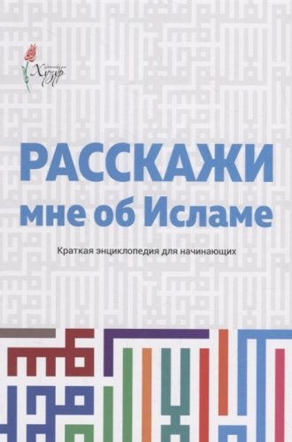 Расскажи мне об Исламе. Краткая энциклопедия для начинающих.